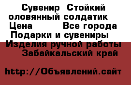 Сувенир “Стойкий оловянный солдатик“ › Цена ­ 800 - Все города Подарки и сувениры » Изделия ручной работы   . Забайкальский край